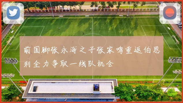 前国脚张永海之子张家鸣重返伯恩利全力争取一线队机会
