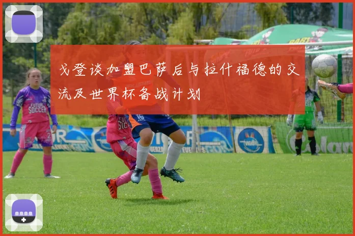 戈登谈加盟巴萨后与拉什福德的交流及世界杯备战计划