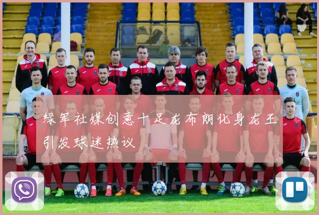 绿军社媒创意十足龙布朗化身龙王引发球迷热议