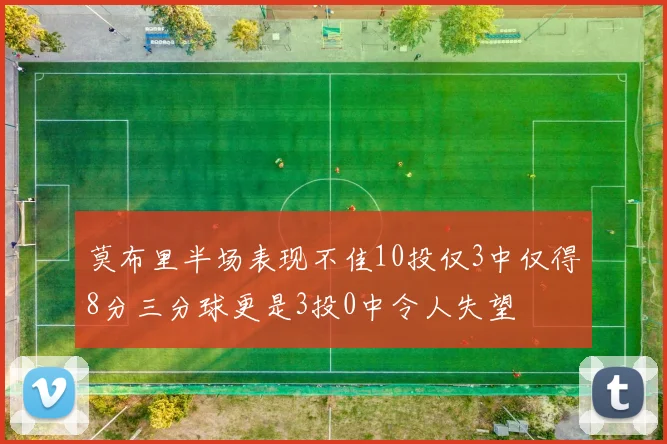 莫布里半场表现不佳10投仅3中仅得8分三分球更是3投0中令人失望