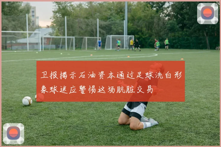 卫报揭示石油资本通过足球洗白形象球迷应警惕这场肮脏交易