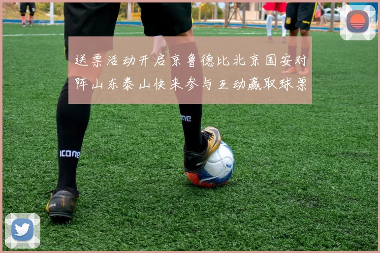 送票活动开启京鲁德比北京国安对阵山东泰山快来参与互动赢取球票