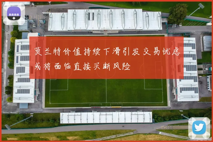 莫兰特价值持续下滑引发交易忧虑或将面临直接买断风险