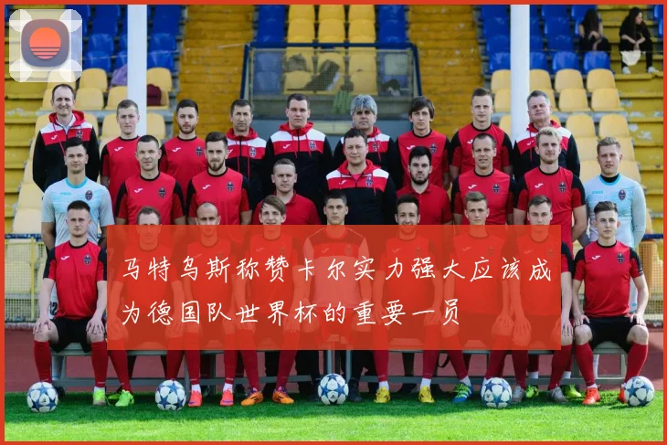 马特乌斯称赞卡尔实力强大应该成为德国队世界杯的重要一员