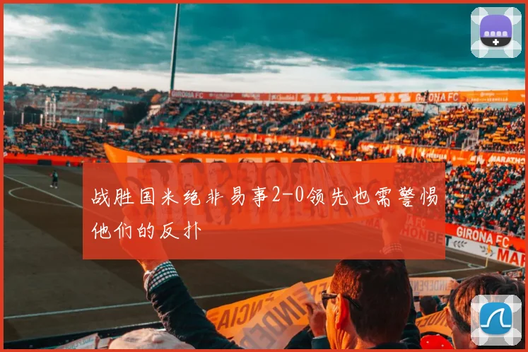 战胜国米绝非易事2-0领先也需警惕他们的反扑