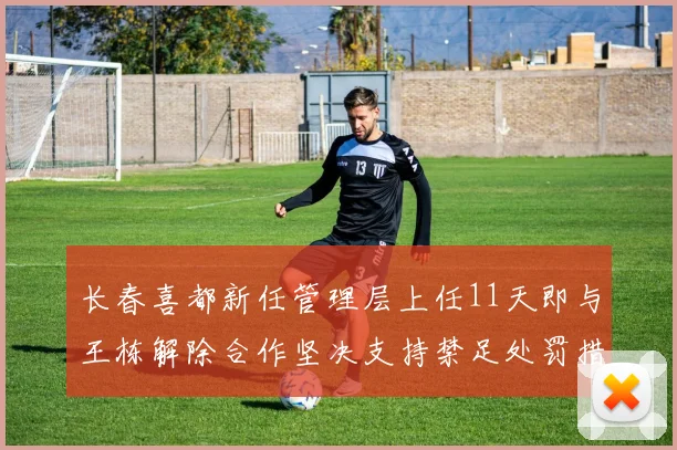 长春喜都新任管理层上任11天即与王栋解除合作坚决支持禁足处罚措施