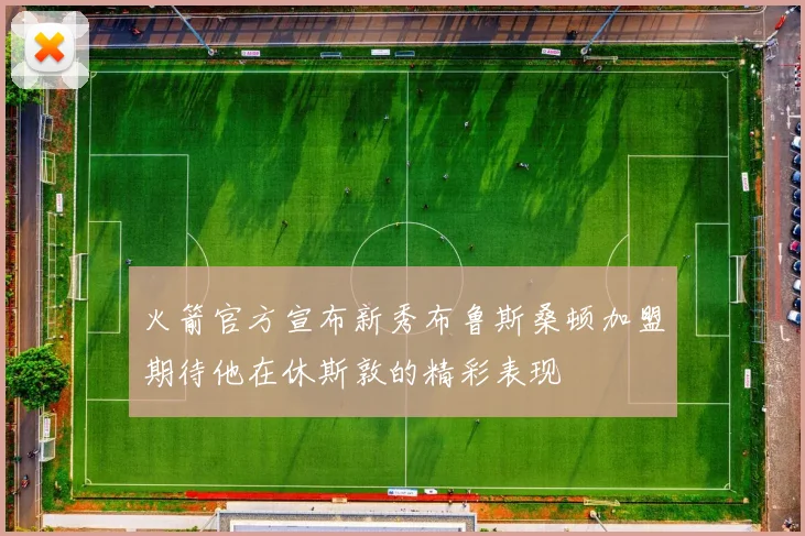火箭官方宣布新秀布鲁斯桑顿加盟期待他在休斯敦的精彩表现