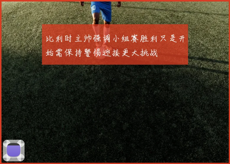 比利时主帅强调小组赛胜利只是开始需保持警惕迎接更大挑战