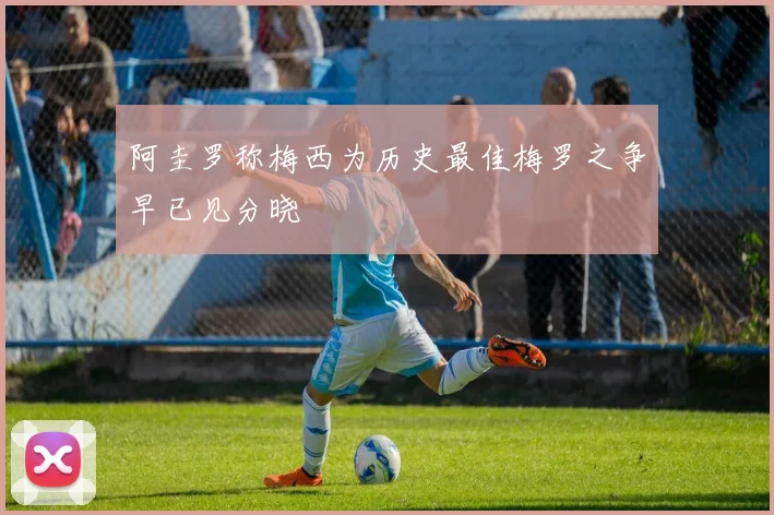 阿圭罗称梅西为历史最佳梅罗之争早已见分晓