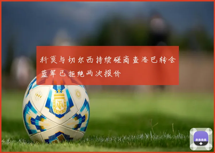 科莫与切尔西持续磋商查洛巴转会蓝军已拒绝两次报价