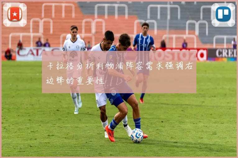 卡拉格分析利物浦阵容需求强调右边锋的重要性