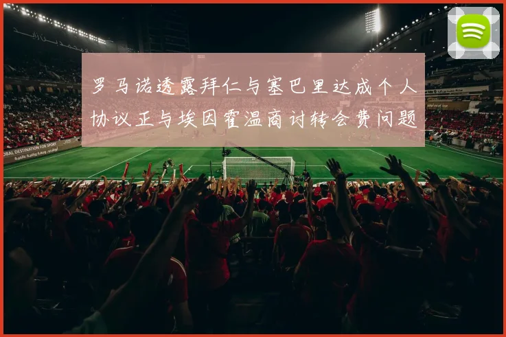 罗马诺透露拜仁与塞巴里达成个人协议正与埃因霍温商讨转会费问题