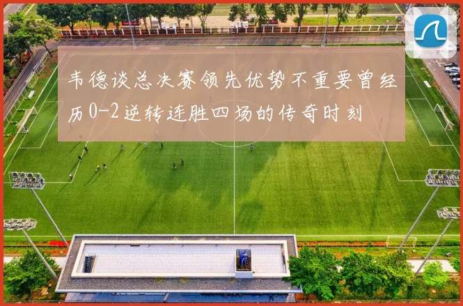 韦德谈总决赛领先优势不重要曾经历0-2逆转连胜四场的传奇时刻