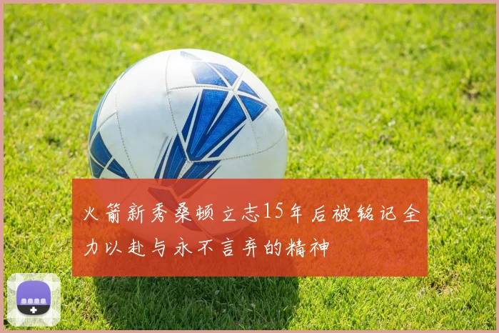 火箭新秀桑顿立志15年后被铭记全力以赴与永不言弃的精神
