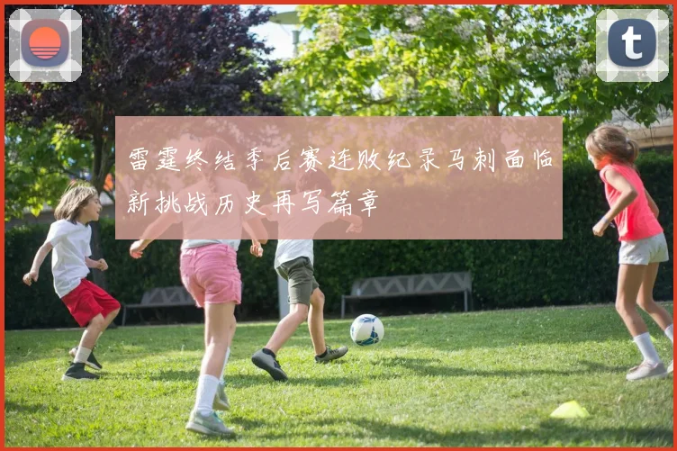 雷霆终结季后赛连败纪录马刺面临新挑战历史再写篇章
